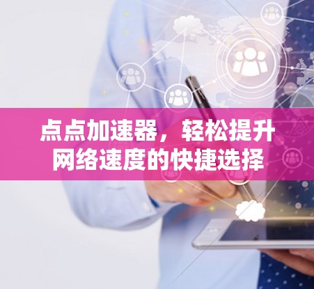 点点加速器，轻松提升网络速度的快捷选择