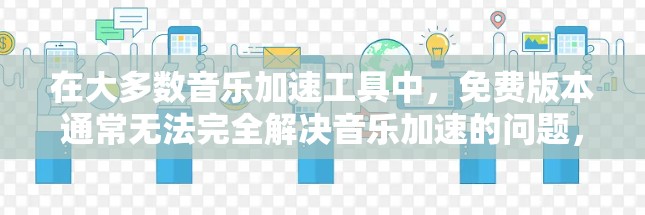 在大多数音乐加速工具中，免费版本通常无法完全解决音乐加速的问题，因为这些工具可能需要付费才能访问特定的项目或功能。然而，以下是一些免费的音乐加速软件，它们在音乐加速方面可能有一定的帮助