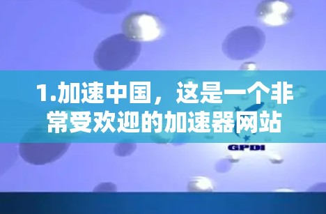 1.加速中国,这是一个非常受欢迎的加速器网站,提供多种加速模式,包括网页版加速。下载后,用户可以使用免费的加速模式,但可能需要一些设置步骤 1.加速中国,这是一个非常受欢迎的加速器网站,提供多种加速模式,包括网页版加速。下载后,用户可以使用免费的加速模式,但可能需要一些设置步骤