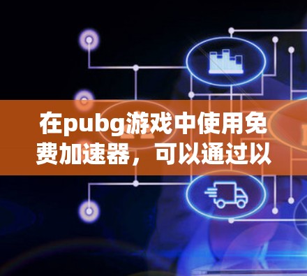 在pubg游戏中使用免费加速器,可以通过以下步骤进行 在pubg游戏中使用免费加速器,可以通过以下步骤进行
