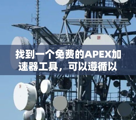 找到一个免费的APEX加速器工具，可以遵循以下步骤进行