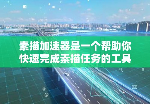 素描加速器是一个帮助你快速完成素描任务的工具，通常需要一定的素描经验。如果你正在寻找一个免费的素描加速器，可以尝试以下工具