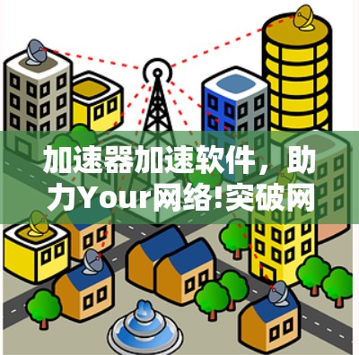 加速器加速软件，助力Your网络!突破网络瓶颈，提升数据传输速度！