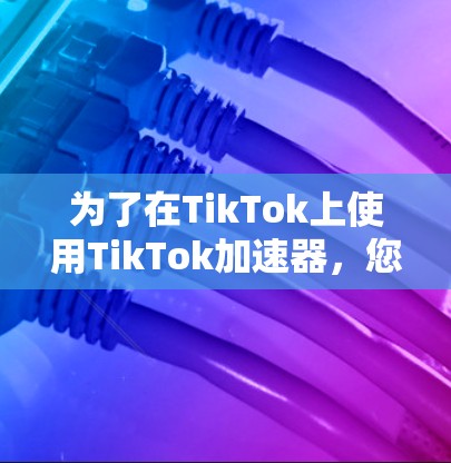 为了在TikTok上使用TikTok加速器,您可以按照以下步骤进行操作 为了在TikTok上使用TikTok加速器,您可以按照以下步骤进行操作