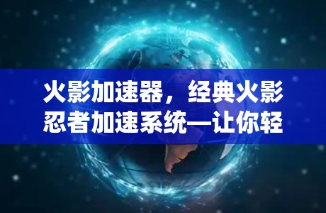 火影加速器,经典火影忍者加速系统—让你轻松享受战斗中的速度与激情 火影加速器,经典火影忍者加速系统—让你轻松享受战斗中的速度与激情