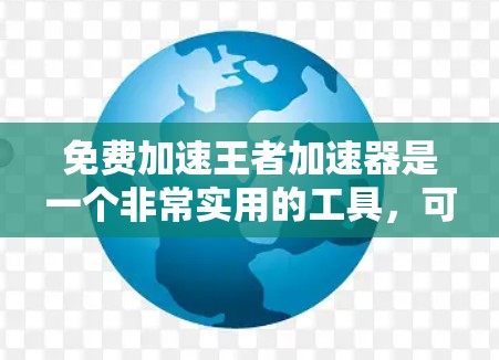 免费加速王者加速器是一个非常实用的工具，可以帮助你更快地提升游戏表现，特别是在游戏节奏较快或你希望提高得分的情况下。以下是一些推荐的免费加速器，供你选择