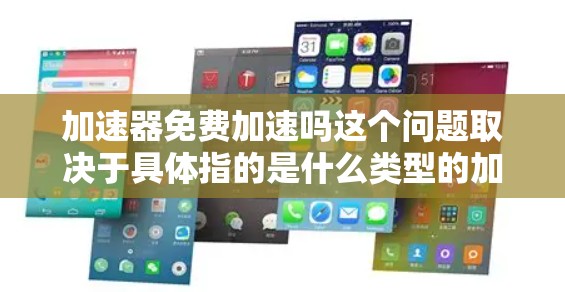 加速器免费加速吗这个问题取决于具体指的是什么类型的加速工具。以下是对不同情况的分析 加速器免费加速吗这个问题取决于具体指的是什么类型的加速工具。以下是对不同情况的分析