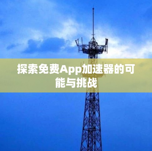 探索免费App加速器的可能与挑战 探索免费App加速器的可能与挑战