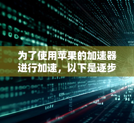 为了使用苹果的加速器进行加速，以下是逐步的建议