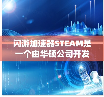 闪游加速器STEAM是一个由华硕公司开发的专业闪游游戏加速器，支持华硕游戏Blade、Blade2、Blade3等。以下是对STEAM的详细介绍