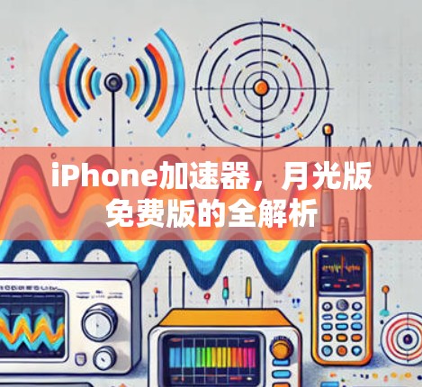 iPhone加速器,月光版免费版的全解析 iPhone加速器,月光版免费版的全解析