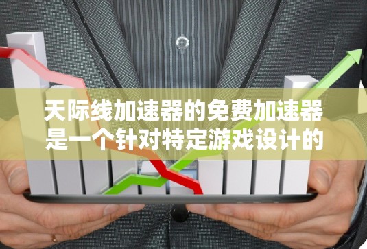 天际线加速器的免费加速器是一个针对特定游戏设计的工具,旨在提升游戏性能,使其更流畅。以下是对该工具的详细分析 天际线加速器的免费加速器是一个针对特定游戏设计的工具,旨在提升游戏性能,使其更流畅。以下是对该工具的详细分析