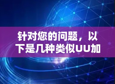 针对您的问题，以下是几种类似UU加速器的免费加速器，涵盖了功能、适用场景、优缺点以及注册账号等问题