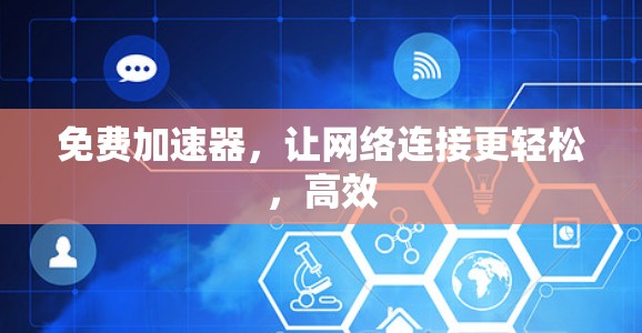 免费加速器,让网络连接更轻松,高效 免费加速器,让网络连接更轻松,高效