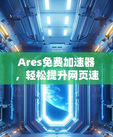 Ares免费加速器,轻松提升网页速度的高效解决方案 Ares免费加速器,轻松提升网页速度的高效解决方案