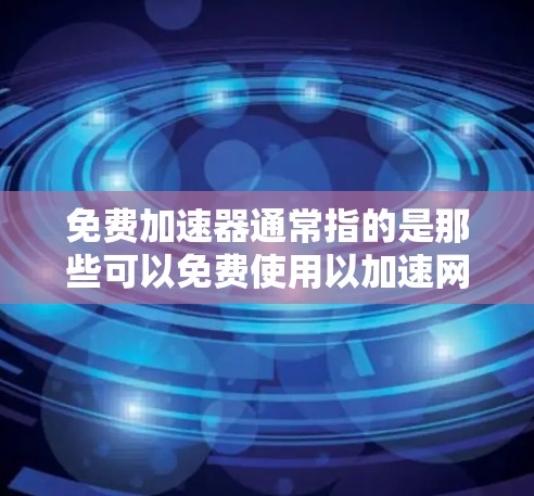 免费加速器通常指的是那些可以免费使用以加速网络速度的工具或软件。以下是一些常见的免费加速器或工具,供您参考 免费加速器通常指的是那些可以免费使用以加速网络速度的工具或软件。以下是一些常见的免费加速器或工具,供您参考