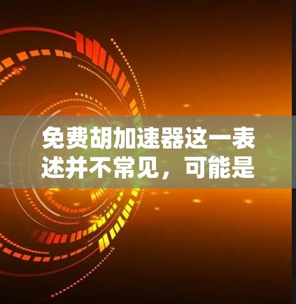 免费胡加速器这一表述并不常见,可能是加速器(accelerator)的误写。如果您指的是关于加速器的免费资源,可以访问以下链接以获取相关信息 免费胡加速器这一表述并不常见,可能是加速器(accelerator)的误写。如果您指的是关于加速器的免费资源,可以访问以下链接以获取相关信息