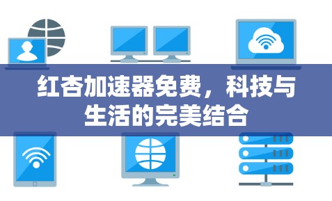 红杏加速器免费,科技与生活的完美结合 红杏加速器免费,科技与生活的完美结合