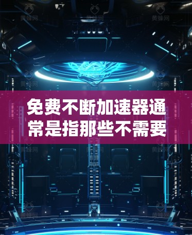 免费不断加速器通常是指那些不需要额外软件或支付费用就能持续连接到互联网的工具。以下是一些常见的免费加速器推荐 免费不断加速器通常是指那些不需要额外软件或支付费用就能持续连接到互联网的工具。以下是一些常见的免费加速器推荐