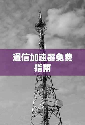 通信加速器免费指南 通信加速器免费指南
