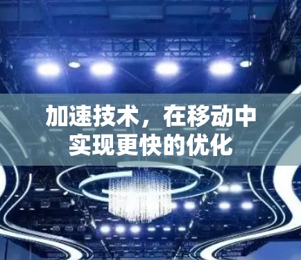 加速技术，在移动中实现更快的优化