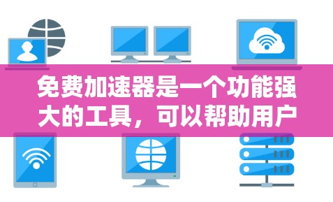 免费加速器是一个功能强大的工具，可以帮助用户快速加速他们的数据流量、游戏速度、购物速度等。以下是关于如何选择和使用免费加速器的一些关键点
