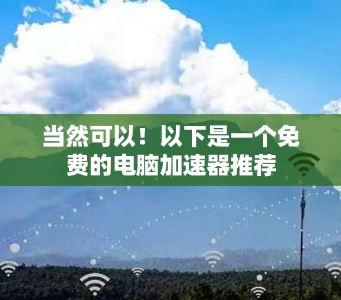 当然可以!以下是一个免费的电脑加速器推荐 当然可以!以下是一个免费的电脑加速器推荐