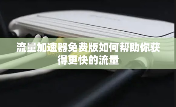 流量加速器免费版如何帮助你获得更快的流量 流量加速器免费版如何帮助你获得更快的流量