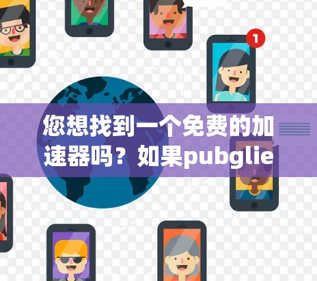 您想找到一个免费的加速器吗?如果pubgliet是一个打错的单词,可能是publi(即publique或公共)如果您想找到一个免费的加速器,可以尝试以下方法 您想找到一个免费的加速器吗?如果pubgliet是一个打错的单词,可能是publi(即publique或公共)如果您想找到一个免费的加速器,可以尝试以下方法