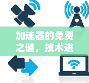 加速器的免费之谜,技术进步背后的超值? 加速器的免费之谜,技术进步背后的超值?