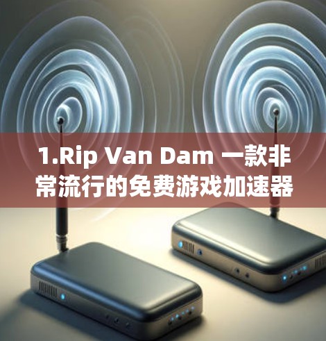 1.Rip Van Dam 一款非常流行的免费游戏加速器,可以加速大多数游戏,操作简单,但需要一定的技术水平 1.Rip Van Dam 一款非常流行的免费游戏加速器,可以加速大多数游戏,操作简单,但需要一定的技术水平