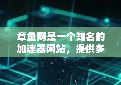 章鱼网是一个知名的加速器网站,提供多种加速服务,包括免费版和付费版。以下是关于章鱼网和章鱼加速器的详细信息 章鱼网是一个知名的加速器网站,提供多种加速服务,包括免费版和付费版。以下是关于章鱼网和章鱼加速器的详细信息