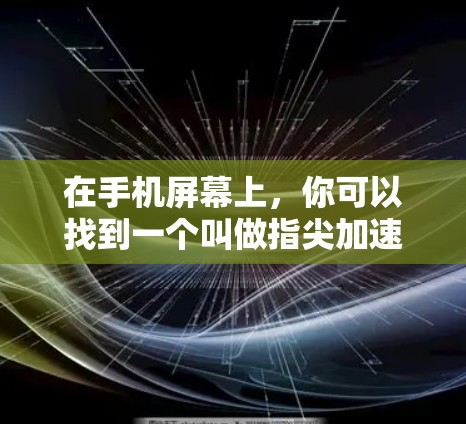 在手机屏幕上，你可以找到一个叫做指尖加速器的免费工具，它可以帮助你在驾驶过程中更快、更顺畅。这个工具通常通过以下方式工作