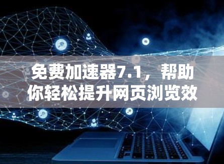 免费加速器7.1，帮助你轻松提升网页浏览效率的工具