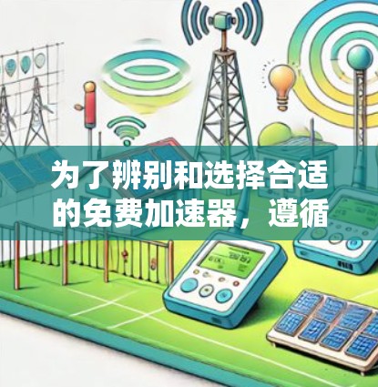 为了辨别和选择合适的免费加速器，遵循以下步骤可以确保选择安全、可靠的工具