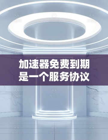 加速器免费到期是一个服务协议中的术语,表示特定的加速工具或服务在一定时间内免费提供,之后可能面临价格上涨、功能关闭或协议终止的风险。以下是对这一概念的详细分析 加速器免费到期是一个服务协议中的术语,表示特定的加速工具或服务在一定时间内免费提供,之后可能面临价格上涨、功能关闭或协议终止的风险。以下是对这一概念的详细分析