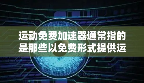 运动免费加速器通常指的是那些以免费形式提供运动加速相关服务或工具的资源。以下是一些可能相关的信息和建议 运动免费加速器通常指的是那些以免费形式提供运动加速相关服务或工具的资源。以下是一些可能相关的信息和建议