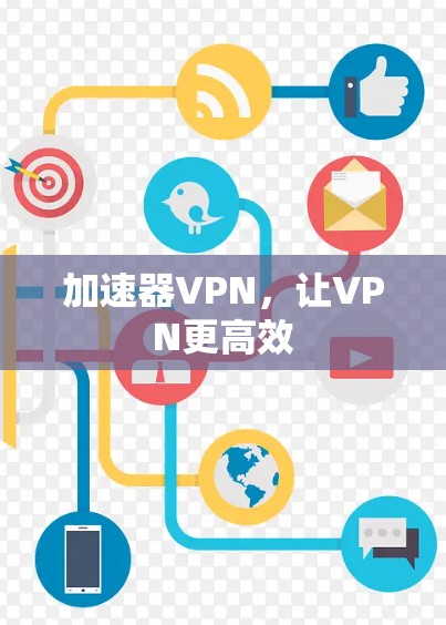 加速器VPN,让VPN更高效 加速器VPN,让VPN更高效