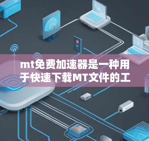 mt免费加速器是一种用于快速下载MT文件的工具，通常提供免费的下载服务。以下是一些常见的mt免费加速器及其特点