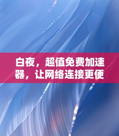 白夜,超值免费加速器,让网络连接更便捷! 白夜,超值免费加速器,让网络连接更便捷!