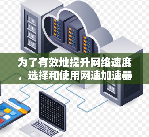为了有效地提升网络速度，选择和使用网速加速器是一个不错的选择。以下是详细的步骤指南，帮助你更好地利用这些工具