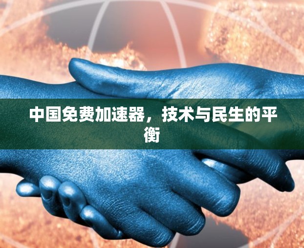 中国免费加速器,技术与民生的平衡 中国免费加速器,技术与民生的平衡