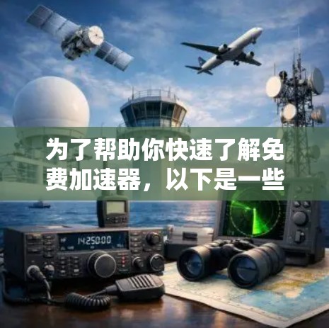 为了帮助你快速了解免费加速器,以下是一些步骤和建议 为了帮助你快速了解免费加速器,以下是一些步骤和建议