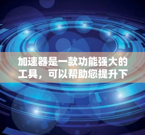 加速器是一款功能强大的工具,可以帮助您提升下载速度、加速文件处理或提高网页浏览速度。如果你正在寻找免费的加速器,以下是一些推荐的免费加速器工具 加速器是一款功能强大的工具,可以帮助您提升下载速度、加速文件处理或提高网页浏览速度。如果你正在寻找免费的加速器,以下是一些推荐的免费加速器工具
