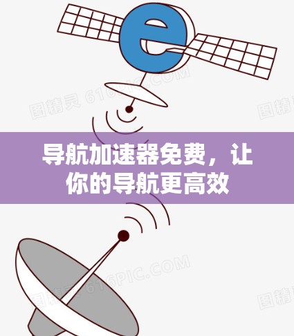 导航加速器免费,让你的导航更高效 导航加速器免费,让你的导航更高效