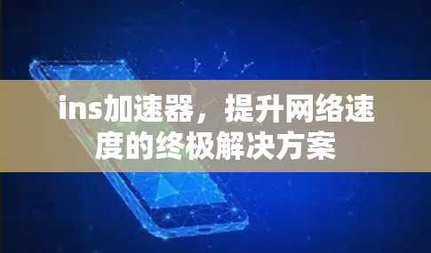 ins加速器，提升网络速度的终极解决方案