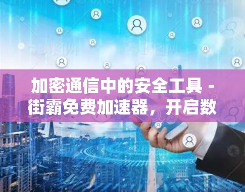 加密通信中的安全工具-街霸免费加速器,开启数据传输的新篇章 加密通信中的安全工具-街霸免费加速器,开启数据传输的新篇章