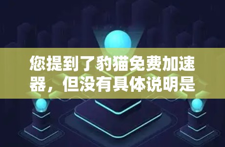 您提到了豹猫免费加速器，但没有具体说明是什么应用或链接。豹猫加速器通常指的是某个特定的应用程序，可能是针对加速下载或搜索结果页面的工具。然而，由于没有具体的上下文，我无法提供确切的推荐