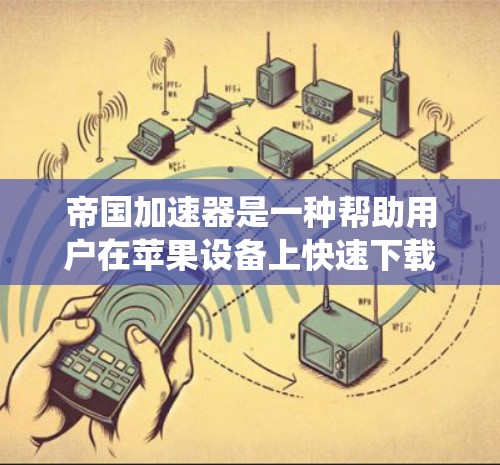 帝国加速器是一种帮助用户在苹果设备上快速下载应用、访问网站或进行实时聊天的加速器。它通常分为免费版和付费版,具体功能和定价可能因系统而异。以下是一些关于帝国加速器的常见问题和答案 帝国加速器是一种帮助用户在苹果设备上快速下载应用、访问网站或进行实时聊天的加速器。它通常分为免费版和付费版,具体功能和定价可能因系统而异。以下是一些关于帝国加速器的常见问题和答案