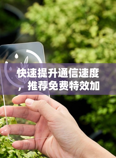 快速提升通信速度，推荐免费特效加速器